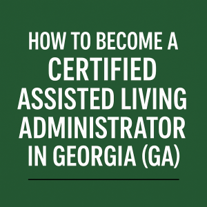 Certified Assisted Living Administrator in Georgia