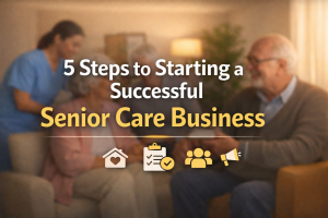5 Steps to Starting a Successful Senior Care Business